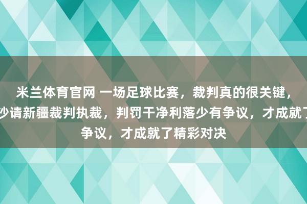 米兰体育官网 一场足球比赛，裁判真的很关键，永州VS长沙请新疆裁判执裁，判罚干净利落少有争议，才成就了精彩对决