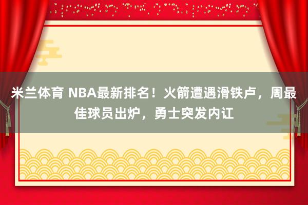米兰体育 NBA最新排名！火箭遭遇滑铁卢，周最佳球员出炉，勇士突发内讧