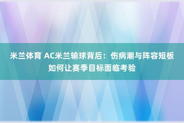米兰体育 AC米兰输球背后：伤病潮与阵容短板如何让赛季目标面临考验