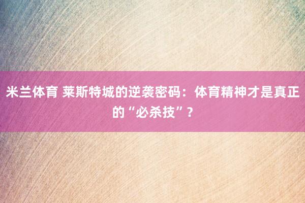 米兰体育 莱斯特城的逆袭密码：体育精神才是真正的“必杀技”？