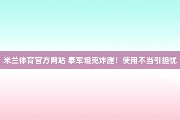 米兰体育官方网站 泰军坦克炸膛!使用不当引担忧