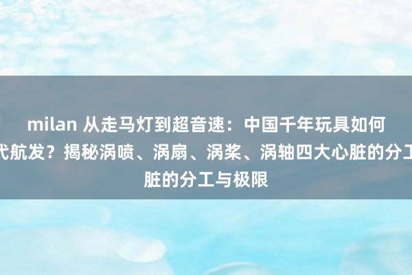 milan 从走马灯到超音速：中国千年玩具如何启发现代航发？揭秘涡喷、涡扇、涡桨、涡轴四大心脏的分工与极限