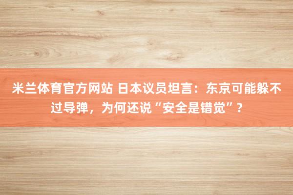 米兰体育官方网站 日本议员坦言：东京可能躲不过导弹，为何还说“安全是错觉”？