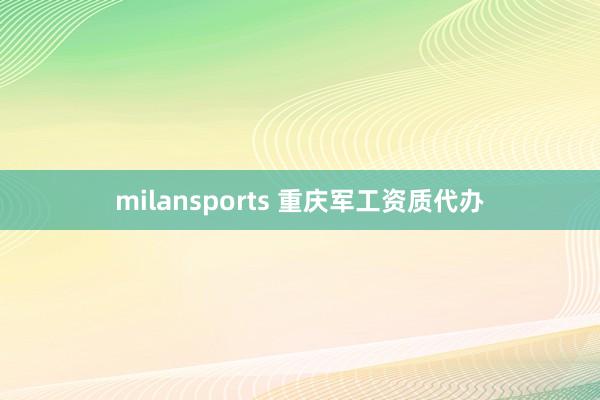 milansports 重庆军工资质代办