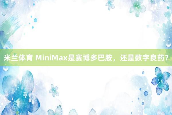 米兰体育 MiniMax是赛博多巴胺，还是数字良药？