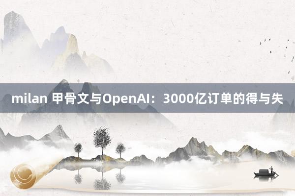 milan 甲骨文与OpenAI:3000亿订单的得与失