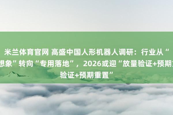 米兰体育官网 高盛中国人形机器人调研：行业从“通用想象”转向“专用落地”，2026或迎“放量验证+预期重置”