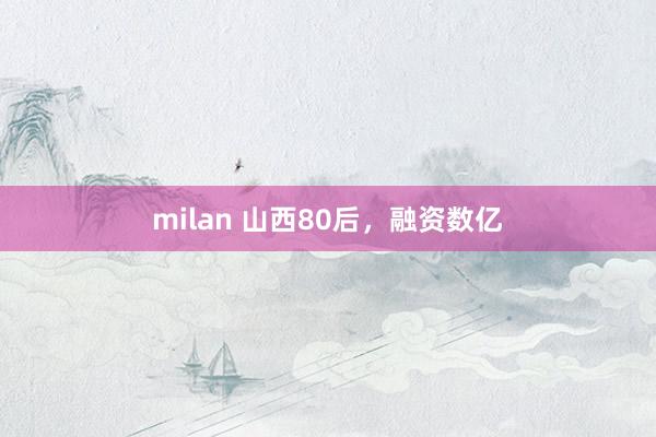 milan 山西80后，融资数亿
