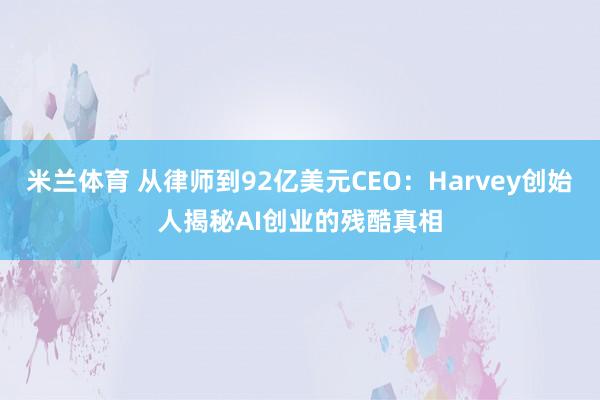 米兰体育 从律师到92亿美元CEO：Harvey创始人揭秘AI创业的残酷真相