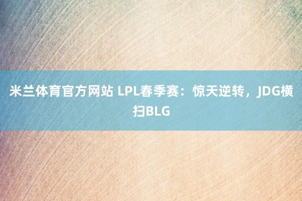 米兰体育官方网站 LPL春季赛：惊天逆转，JDG横扫BLG