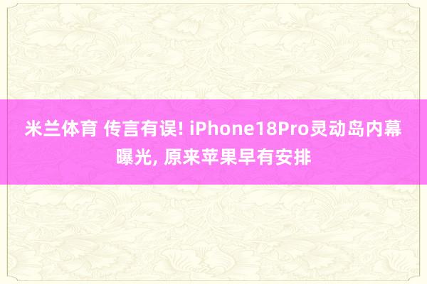 米兰体育 传言有误! iPhone18Pro灵动岛内幕曝光, 原来苹果早有安排