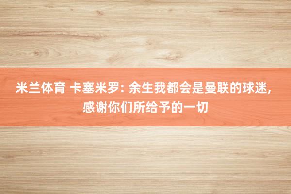 米兰体育 卡塞米罗: 余生我都会是曼联的球迷, 感谢你们所给予的一切
