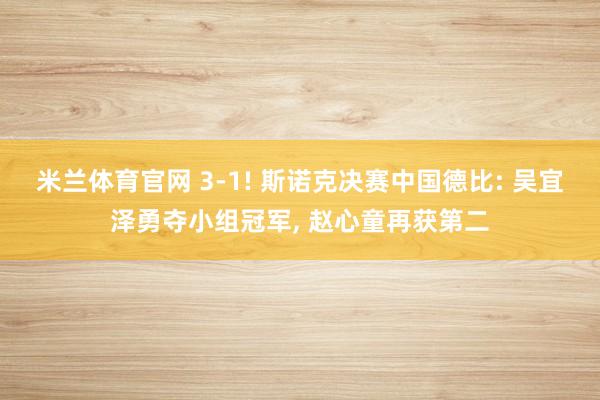米兰体育官网 3-1! 斯诺克决赛中国德比: 吴宜泽勇夺小组冠军, 赵心童再获第二