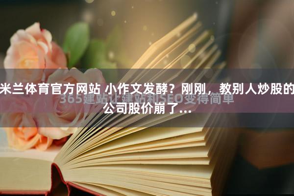 米兰体育官方网站 小作文发酵?刚刚,教别人炒股的公司股价崩了...