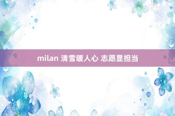 milan 清雪暖人心 志愿显担当