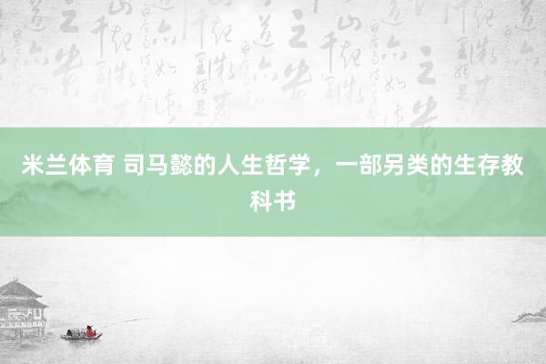 米兰体育 司马懿的人生哲学，一部另类的生存教科书