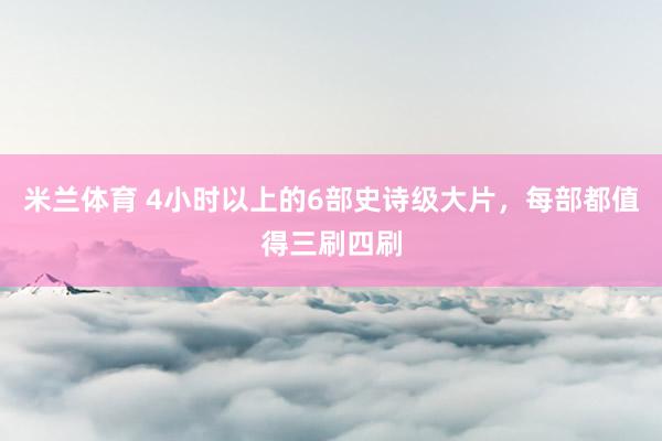 米兰体育 4小时以上的6部史诗级大片，每部都值得三刷四刷