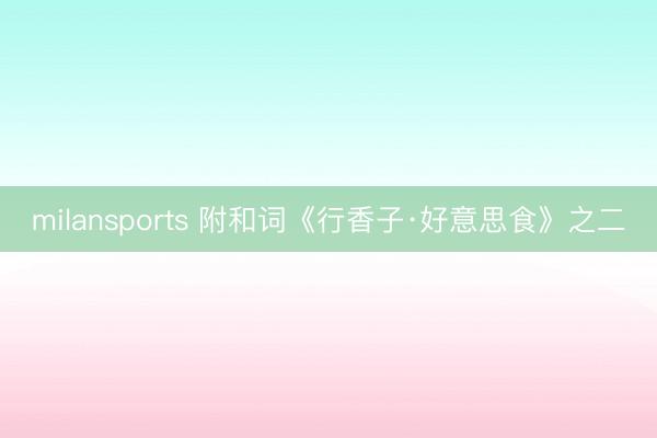 milansports 附和词《行香子·好意思食》之二
