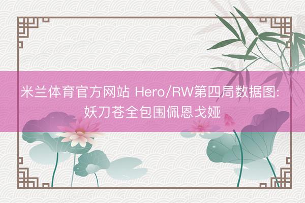米兰体育官方网站 Hero/RW第四局数据图: 妖刀苍全包围佩恩戈娅