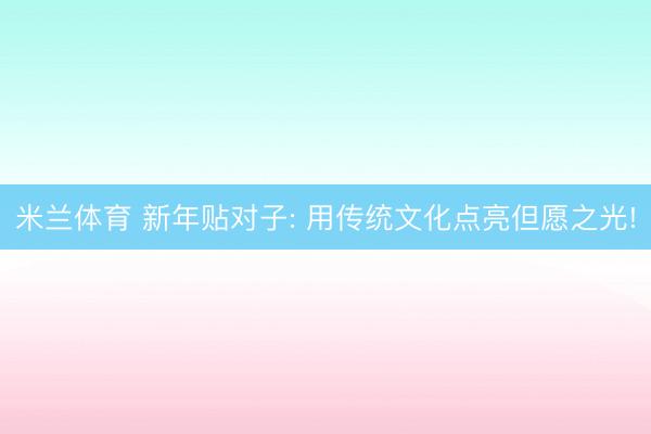 米兰体育 新年贴对子: 用传统文化点亮但愿之光!