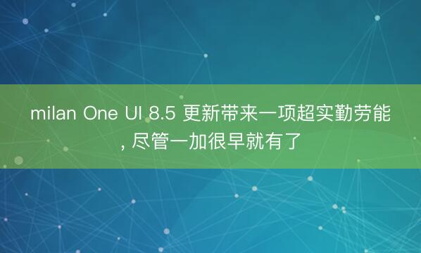 milan One UI 8.5 更新带来一项超实勤劳能， 尽管一加很早就有了