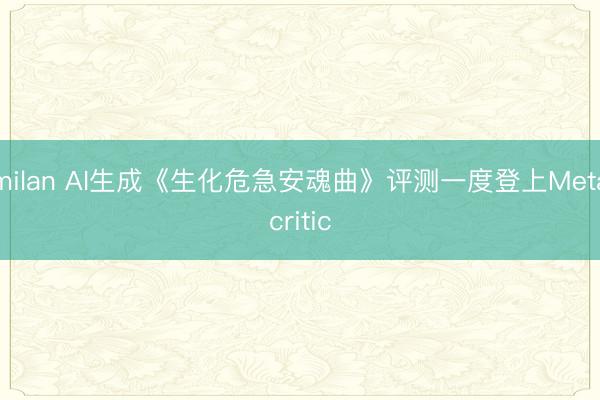milan AI生成《生化危急安魂曲》评测一度登上Metacritic