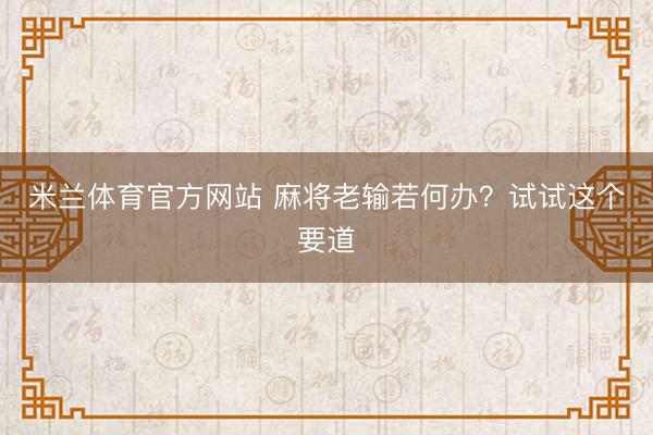米兰体育官方网站 麻将老输若何办？试试这个要道